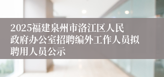 2025福建泉州市洛江区人民政府办公室招聘编外工作人员拟聘用人员公示