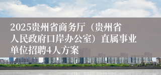 2025贵州省商务厅（贵州省人民政府口岸办公室）直属事业单位招聘4人方案