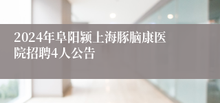 2024年阜阳颍上海豚脑康医院招聘4人公告