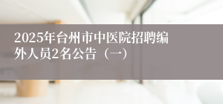 2025年台州市中医院招聘编外人员2名公告（一）