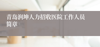 青岛润坤人力招收医院工作人员简章