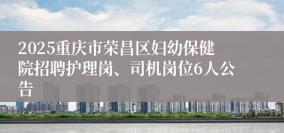 2025重庆市荣昌区妇幼保健院招聘护理岗、司机岗位6人公告