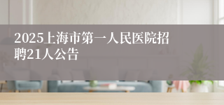 2025上海市第一人民医院招聘21人公告