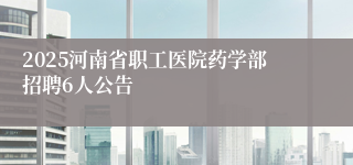 2025河南省职工医院药学部招聘6人公告