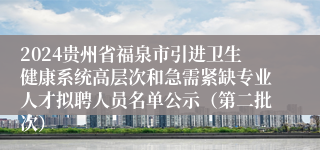 2024贵州省福泉市引进卫生健康系统高层次和急需紧缺专业人才拟聘人员名单公示（第二批次）
