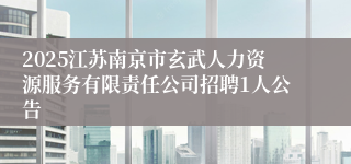 2025江苏南京市玄武人力资源服务有限责任公司招聘1人公告