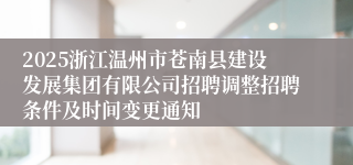 2025浙江温州市苍南县建设发展集团有限公司招聘调整招聘条件及时间变更通知