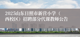 2025山东日照市新营小学（西校区）招聘部分代课教师公告