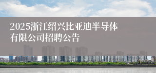 2025浙江绍兴比亚迪半导体有限公司招聘公告