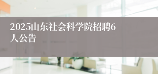 2025山东社会科学院招聘6人公告