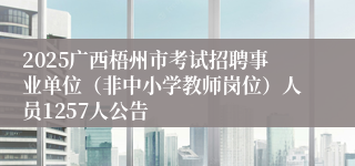 2025广西梧州市考试招聘事业单位（非中小学教师岗位）人员1257人公告