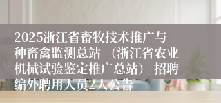 2025浙江省畜牧技术推广与种畜禽监测总站 （浙江省农业机械试验鉴定推广总站） 招聘编外聘用人员2人公告