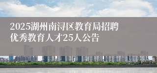 2025湖州南浔区教育局招聘优秀教育人才25人公告