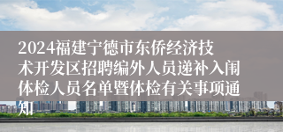 2024福建宁德市东侨经济技术开发区招聘编外人员递补入闱体检人员名单暨体检有关事项通知