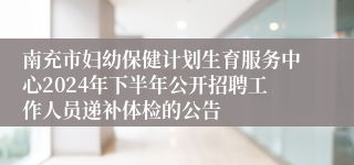 南充市妇幼保健计划生育服务中心2024年下半年公开招聘工作人员递补体检的公告