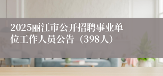2025丽江市公开招聘事业单位工作人员公告（398人）