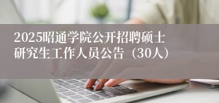 2025昭通学院公开招聘硕士研究生工作人员公告（30人）