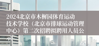 2024北京市木樨园体育运动技术学校（北京市排球运动管理中心）第二次招聘拟聘用人员公示