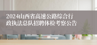 2024山西省高速公路综合行政执法总队招聘体检考察公告