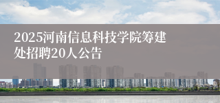 2025河南信息科技学院筹建处招聘20人公告