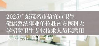 2025广东茂名市信宜市卫生健康系统事业单位赴南方医科大学招聘卫生专业技术人员拟聘用人员公示（第一批）