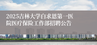 2025吉林大学白求恩第一医院医疗保险工作部招聘公告