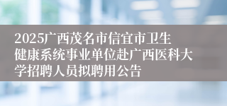 2025广西茂名市信宜市卫生健康系统事业单位赴广西医科大学招聘人员拟聘用公告