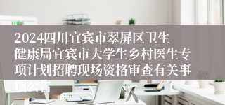 2024四川宜宾市翠屏区卫生健康局宜宾市大学生乡村医生专项计划招聘现场资格审查有关事项公告