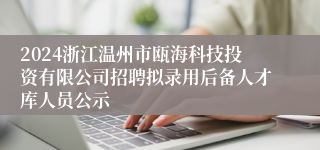 2024浙江温州市瓯海科技投资有限公司招聘拟录用后备人才库人员公示