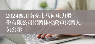 2024四川南充市马回电力股份有限公司招聘体检政审拟聘人员公示