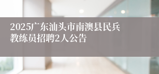 2025广东汕头市南澳县民兵教练员招聘2人公告