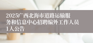 2025广西北海市道路运输服务和信息中心招聘编外工作人员1人公告