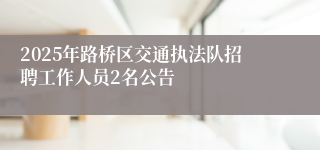 2025年路桥区交通执法队招聘工作人员2名公告