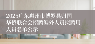 2025广东惠州市博罗县归国华侨联合会招聘编外人员拟聘用人员名单公示
