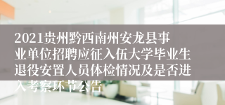 2021贵州黔西南州安龙县事业单位招聘应征入伍大学毕业生退役安置人员体检情况及是否进入考察环节公告