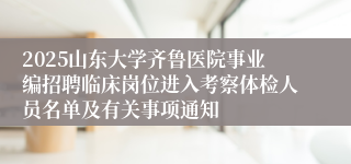 2025山东大学齐鲁医院事业编招聘临床岗位进入考察体检人员名单及有关事项通知
