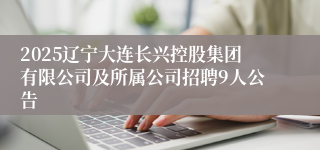 2025辽宁大连长兴控股集团有限公司及所属公司招聘9人公告