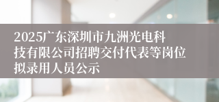 2025广东深圳市九洲光电科技有限公司招聘交付代表等岗位拟录用人员公示