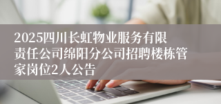 2025四川长虹物业服务有限责任公司绵阳分公司招聘楼栋管家岗位2人公告