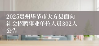 2025贵州毕节市大方县面向社会招聘事业单位人员302人公告