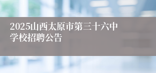 2025山西太原市第三十六中学校招聘公告
