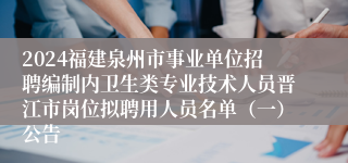 2024福建泉州市事业单位招聘编制内卫生类专业技术人员晋江市岗位拟聘用人员名单（一）公告