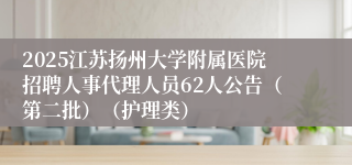 2025江苏扬州大学附属医院招聘人事代理人员62人公告（第二批）（护理类）