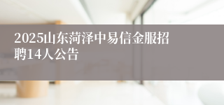 2025山东菏泽中易信金服招聘14人公告
