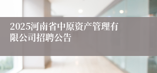 2025河南省中原资产管理有限公司招聘公告