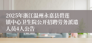 2025年浙江温州永嘉县碧莲镇中心卫生院公开招聘劳务派遣人员4人公告