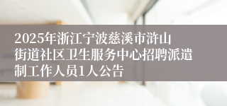 2025年浙江宁波慈溪市浒山街道社区卫生服务中心招聘派遣制工作人员1人公告