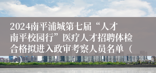 2024南平浦城第七届“人才南平校园行”医疗人才招聘体检合格拟进入政审考察人员名单（二）