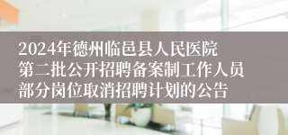 2024年德州临邑县人民医院第二批公开招聘备案制工作人员部分岗位取消招聘计划的公告