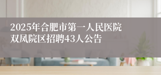 2025年合肥市第一人民医院双凤院区招聘43人公告